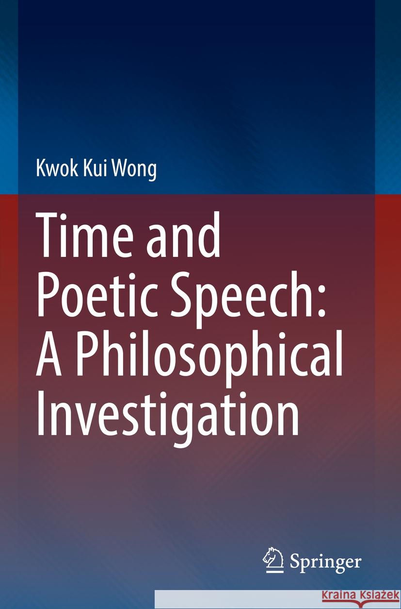 Time and Poetic Speech: A Philosophical Investigation Kwok Kui Wong 9783031124570 Springer International Publishing - książka