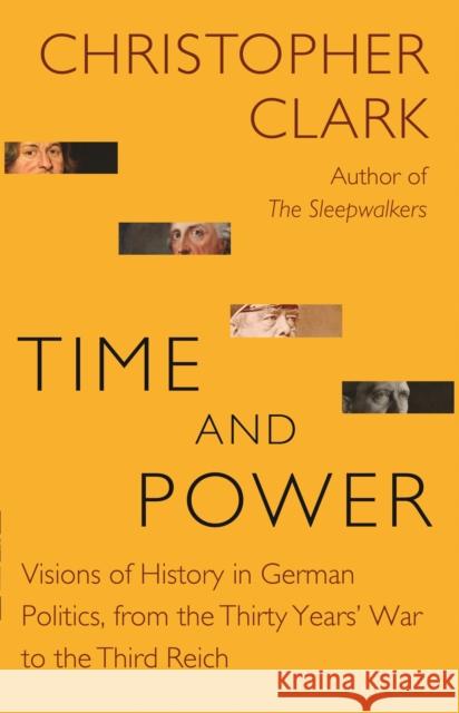 Time and Power: Visions of History in German Politics, from the Thirty Years' War to the Third Reich Christopher Clark 9780691217321 Princeton University Press - książka