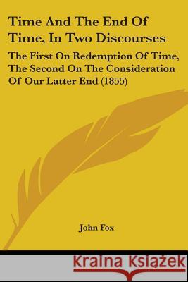 Time And The End Of Time, In Two Discourses: The First On Redemption Of Time, The Second On The Consideration Of Our Latter End (1855) John Fox 9781437353174  - książka