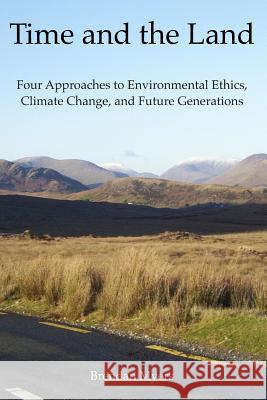 Time and the Land: Four Approaches to Environmental Ethics, Climate Change, and Future Generations Dr Brendan Myers 9780992005924 Northwest Passage Books - książka