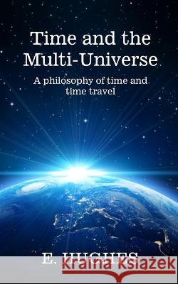 Time and the Multi-Universe: A philosophy of time and time travel E Hughes 9781737705253 Love-Lovepublishing - książka