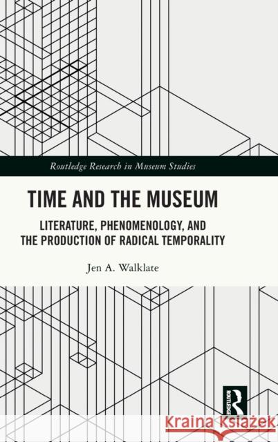 Time and the Museum: Literature, Phenomenology, and the Production of Radical Temporality Jen Walklate 9781032164069 Routledge - książka