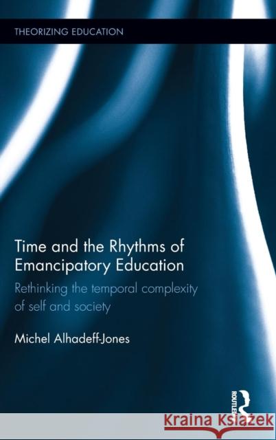 Time and the Rhythms of Emancipatory Education: Rethinking the Temporal Complexity of Self and Society Michel Alhadeff-Jones 9781138845848 Routledge - książka