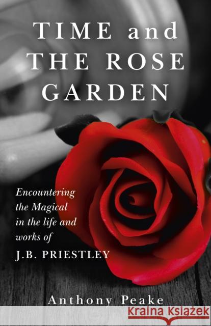 Time and the Rose Garden: Encountering the Magical in the Life and Works of J.B. Priestley Anthony Peake 9781782794578 O Books - książka