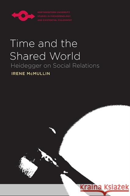 Time and the Shared World: Heidegger on Social Relations McMullin, Irene 9780810129023  - książka