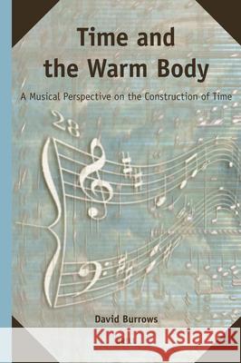 Time and the Warm Body: A Musical Perspective on the Construction of Time David Burrows 9789004158702 Brill - książka
