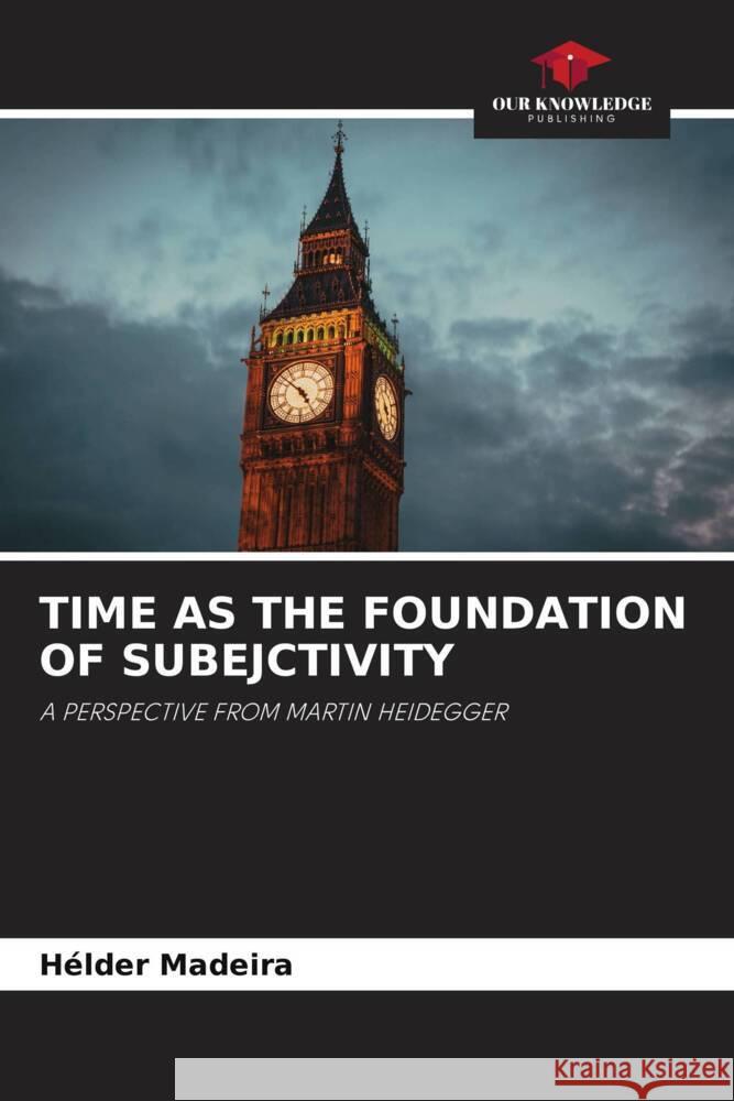 TIME AS THE FOUNDATION OF SUBEJCTIVITY Madeira, Hélder 9786204990941 Our Knowledge Publishing - książka