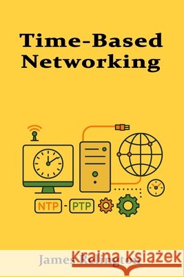 Time-Based Networking: NTP, Chrony, and Precision Time Protocols in Practice Relington, James 9798286837199 Independently Published - książka