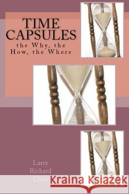 Time Capsules: the Why, the How, the Where Larry Richard Clark 9781452882567 Createspace Independent Publishing Platform - książka