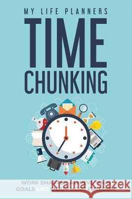 Time Chunking: Work Smarter, Achieve Your Goals and Enjoy More Freedom My Life Planners 9781091489974 Independently Published - książka