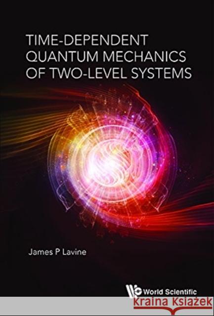 Time-Dependent Quantum Mechanics of Two-Level Systems Lavine Jame 9789813272583 World Scientific Publishing Company - książka