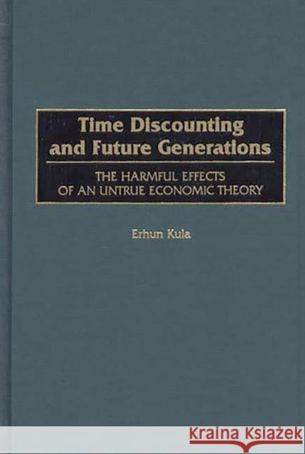 Time Discounting and Future Generations: The Harmful Effects of an Untrue Economic Theory Kula, Erhun 9781567200904 Quorum Books - książka