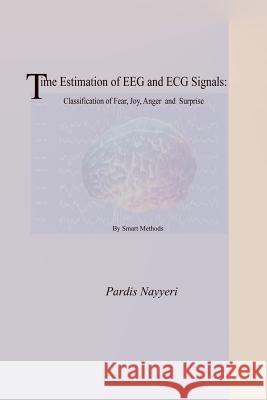 Time Estimation of Eeg and ECG Signals: : Classification of Fear, Joy, Anger and Surprise by Smart Methods Pardis Nayyeri 9781542845205 Createspace Independent Publishing Platform - książka