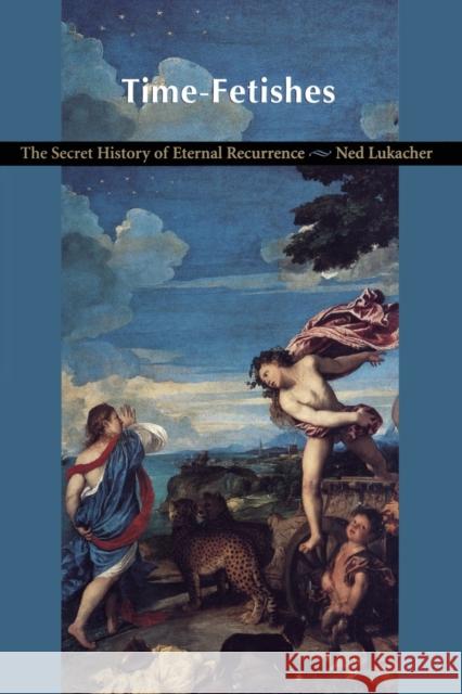 Time-Fetishes: The Secret History of Eternal Recurrence Lukacher, Ned 9780822322733 Duke University Press - książka