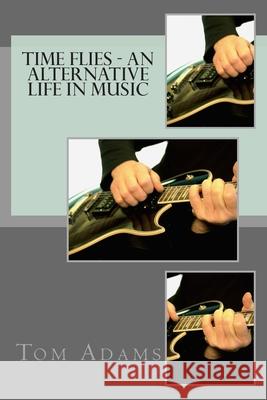 Time Flies - An Alternative Life in Music Tom Adams 9781503051805 Createspace Independent Publishing Platform - książka