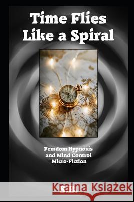 Time Flies Like a Spiral: Femdom Hypnosis and Mind Control Micro-Fiction S. B 9781091460898 Independently Published - książka