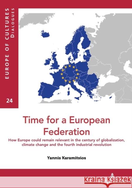 Time for a European Federation: How Europe Could Remain Relevant in the Century of Globalization, Climate Change and the Fourth Industrial Revolution Karamitsios, Yannis 9782875744289 P.I.E-Peter Lang S.A., Editions Scientifiques - książka