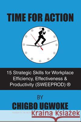 Time For Action: 15 Strategic Skills for Workplace Efficiency, Effectiveness & Productivity (SWEEPROD)(R) Ugwuoke, Chigbo 9781540728142 Createspace Independent Publishing Platform - książka