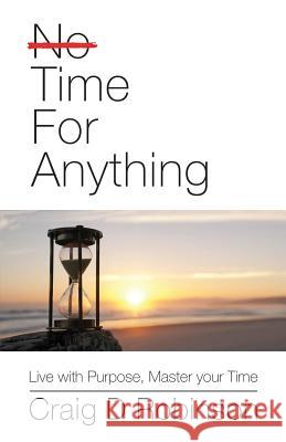 Time for Anything: Live with Purpose, Master Your Time MR Craig D. Robinson 9781533437020 Createspace Independent Publishing Platform - książka