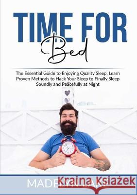 Time For Bed: The Essential Guide to Enjoying Quality Sleep, Learn Proven Methods to Hack Your Sleep to Finally Sleep Soundly and Peacefully at Night Madelyn Lake   9784547055938 Zen Mastery Srl - książka