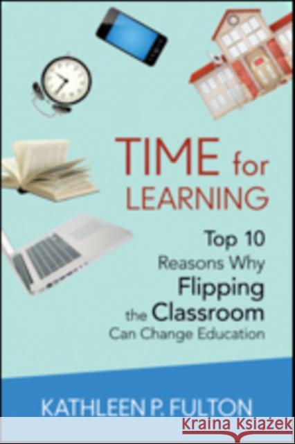 Time for Learning: Top 10 Reasons Why Flipping the Classroom Can Change Education Kathleen P. L. Fulton 9781483332819 Corwin Publishers - książka