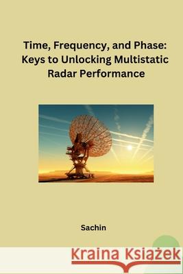 Time, Frequency, and Phase: Keys to Unlocking Multistatic Radar Performance Sachin 9783384248985 Tredition Gmbh - książka