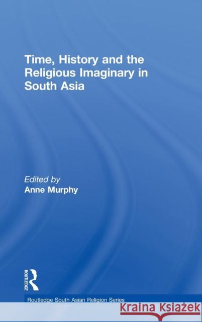 Time, History and the Religious Imaginary in South Asia Anne Murphy 9780415595971 Routledge - książka