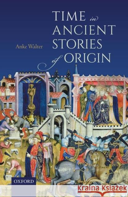 Time in Ancient Stories of Origin Anke Walter (Lecturer in Classics, Lectu   9780198843832 Oxford University Press - książka