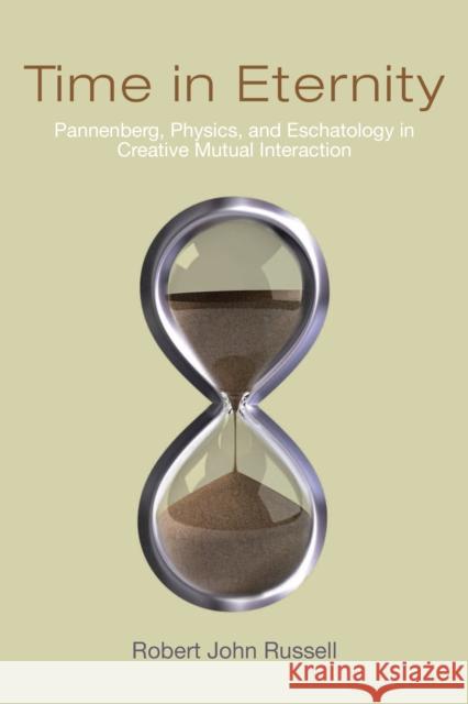 Time in Eternity: Pannenberg, Physics, and Eschatology in Creative Mutual Interaction Russell, Robert John 9780268040598 University of Notre Dame Press - książka