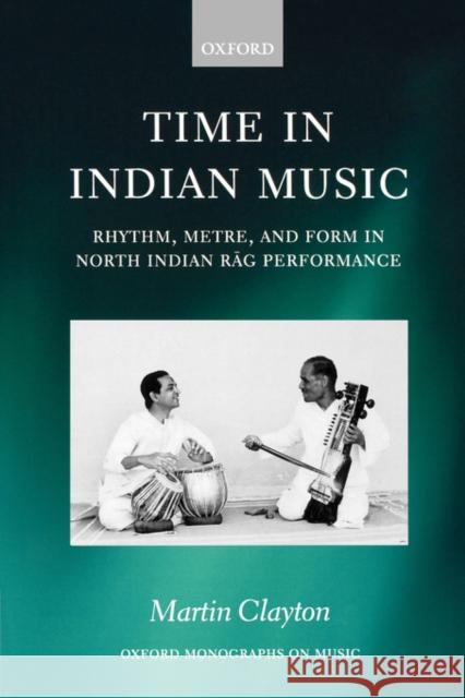Time in Indian Music: Rhythm, Metre, and Form in North Indian Rag Performance Clayton, Martin 9780195339680  - książka