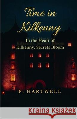Time in Kilkenny: In the Heart of Kilkenny, Secrets Bloom P. Hartwell 9781969929014 P. Hartwell - książka