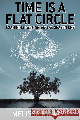 Time Is a Flat Circle: Examining True Detective, Season One Adam Stewart Mark Stewart Melissa Milazzo 9781940589206 Sequart Research & Literacy Organization - książka