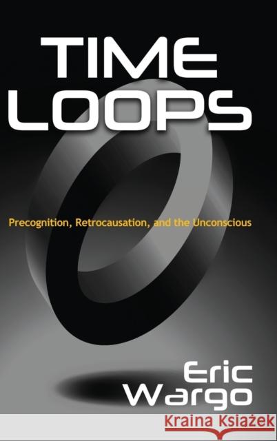 Time Loops: Precognition, Retrocausation, and the Unconscious Eric Wargo 9781949501063 Anomalist Books - książka