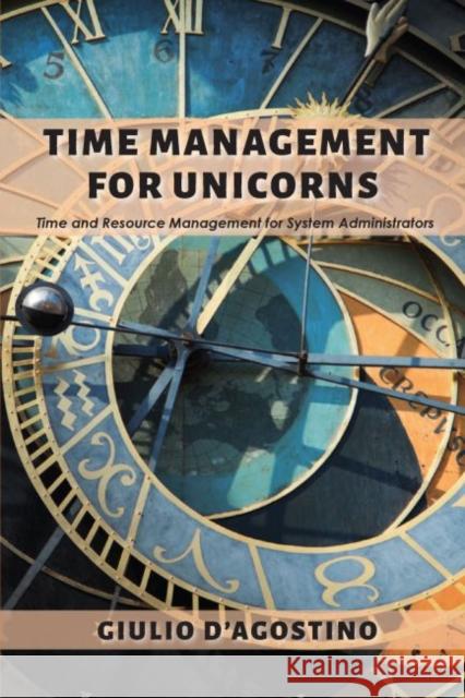 Time Management for Unicorns: Time and Resource Management For System Administrators Giulio D'Agostino 9781952538827 Business Expert Press - książka