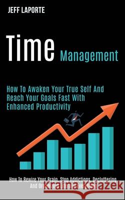 Time Management: How to Awaken Your True Self and Reach Your Goals Fast With Enhanced Productivity (How to Rewire Your Brain, Stop Addi Jeff Laporte 9781989920985 Kevin Dennis - książka