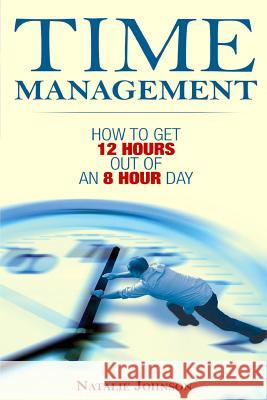 Time Management: How To Get 12 Hours Out Of An 8 Hour Day Johnson, Natalie 9781508566731 Createspace Independent Publishing Platform - książka