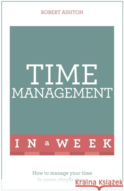 Time Management In A Week: How To Manage Your Time In Seven Simple Steps Robert Ashton 9781473610354 John Murray Press - książka