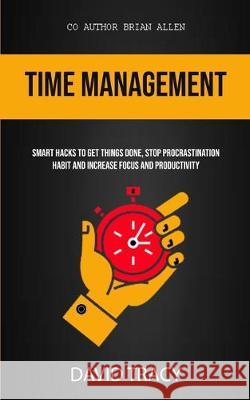 Time Management: Smart Hacks To Get Things Done, Stop Procrastination Habit And Increase Focus And Productivity David Tracy Brian Allen 9781989749111 Jason Thawne - książka