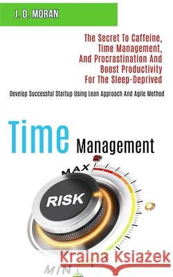 Time Management: The Secret to Caffeine, Time Management, and Procrastination and Boost Productivity for the Sleep-deprived (Develop Su J. D. Moran 9781989920978 Kevin Dennis - książka