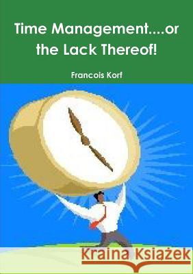 Time Management...or the Lack Thereof! Francois Korf 9781312030268 Lulu.com - książka