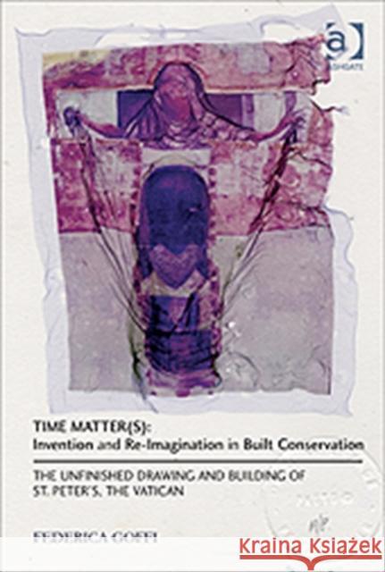 Time Matter(s): Invention and Re-Imagination in Built Conservation: The Unfinished Drawing and Building of St. Peter's, the Vatican Goffi, Federica 9781409443018 Ashgate Publishing Limited - książka