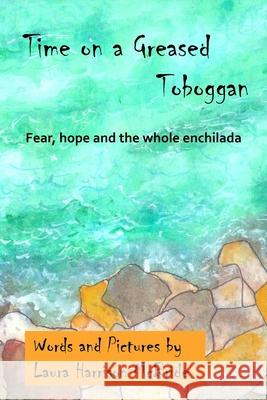 Time on a Greased Toboggan: Fear, hope and the whole enchilada Laura Harrison McBride Laura Harrison McBride 9781672348270 Independently Published - książka