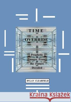 Time Override: Prophetic Images from the Future Decoded Dylan Clearfield 9780930472481 G. Stempien Publishing Company - książka