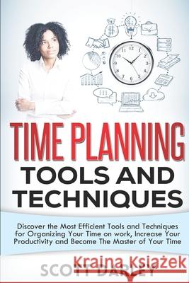 Time Planning Tools and Techniques: Discover the Most Efficient Tools and Techniques for Organizing Your Time on work, Increase Your Productivity and The Reader Bible Scott Darley 9781674052502 Independently Published - książka