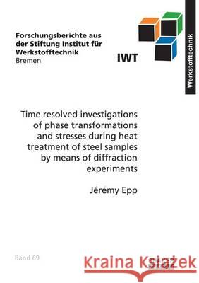 Time Resolved Investigations of Phase Transformations and Stresses During Heat Treatment of Steel Samples by Means of Diffraction Experiments: 1 Jeremy Epp 9783844045475 Shaker Verlag GmbH, Germany - książka