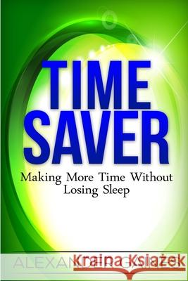 Time Saver: Making More Time Without Losing Sleep Alexander Gaines 9781539755692 Createspace Independent Publishing Platform - książka
