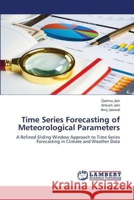 Time Series Forecasting of Meteorological Parameters Jain, Garima, Jain, Ankush, Jaiswal, Anuj 9786208445911 LAP Lambert Academic Publishing - książka