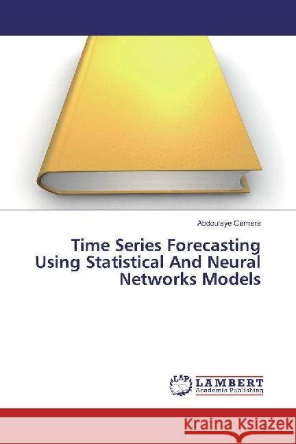 Time Series Forecasting Using Statistical And Neural Networks Models Camara, Abdoulaye 9783659944741 LAP Lambert Academic Publishing - książka