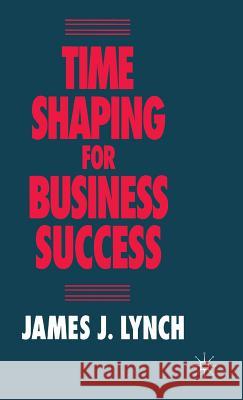 Time Shaping for Business Success James J. Lynch 9780333639092 PALGRAVE MACMILLAN - książka