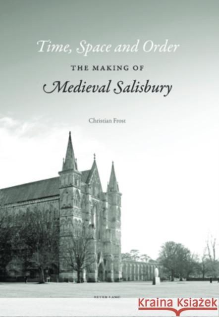 Time, Space, and Order: The Making of Medieval Salisbury Frost, Christian 9783039119431 BERTRAMS - książka